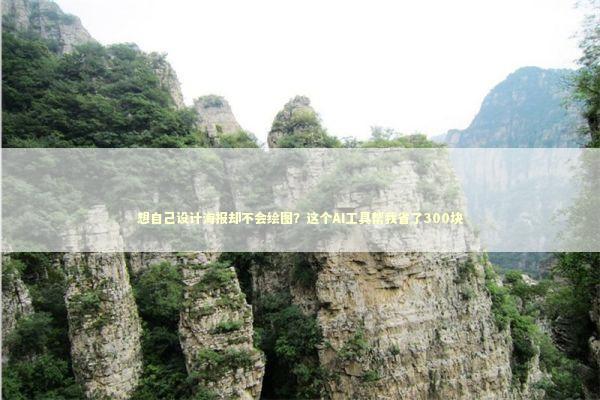 想自己设计海报却不会绘图？这个AI工具帮我省了300块 IT技术